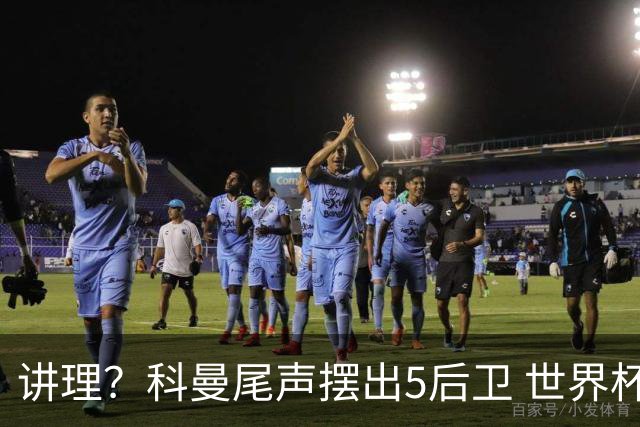 讲理？科曼尾声摆出5后卫 世界杯第3身高却被头球绝平
